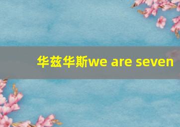 华兹华斯we are seven